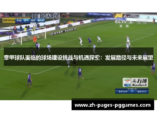 意甲球队面临的球场建设挑战与机遇探索：发展路径与未来展望