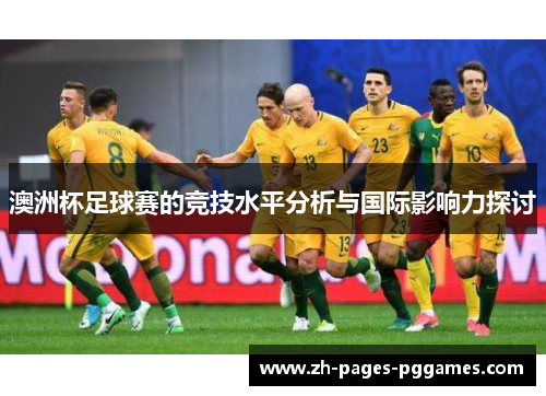 澳洲杯足球赛的竞技水平分析与国际影响力探讨 澳洲杯足球赛的竞技水平分析与国际影响力探讨