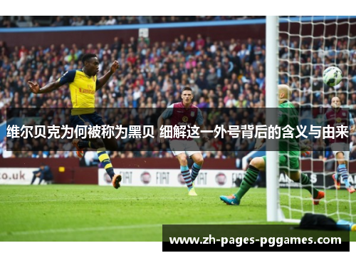 维尔贝克为何被称为黑贝 细解这一外号背后的含义与由来