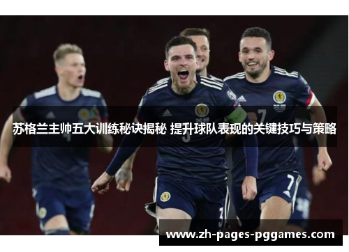 苏格兰主帅五大训练秘诀揭秘 提升球队表现的关键技巧与策略 苏格兰主帅五大训练秘诀揭秘 提升球队表现的关键技巧与策略