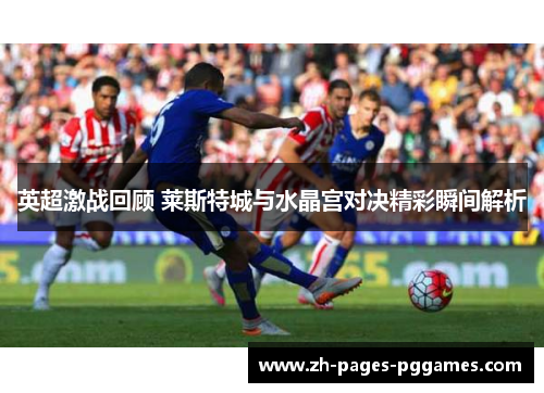 英超激战回顾 莱斯特城与水晶宫对决精彩瞬间解析 英超激战回顾 莱斯特城与水晶宫对决精彩瞬间解析