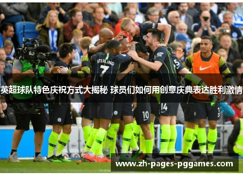 英超球队特色庆祝方式大揭秘 球员们如何用创意庆典表达胜利激情