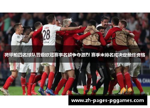 荷甲前四名球队晋级欧冠赛事名额争夺激烈 赛季末排名或决定最终资格