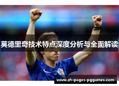 莫德里奇技术特点深度分析与全面解读 莫德里奇技术特点深度分析与全面解读