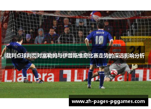 裁判点球判罚对富勒姆与伊普斯维奇比赛走势的深远影响分析