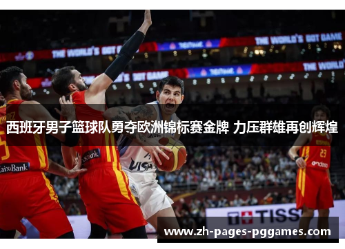 西班牙男子篮球队勇夺欧洲锦标赛金牌 力压群雄再创辉煌