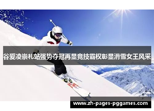 谷爱凌崇礼站强势夺冠再显竞技霸权彰显滑雪女王风采