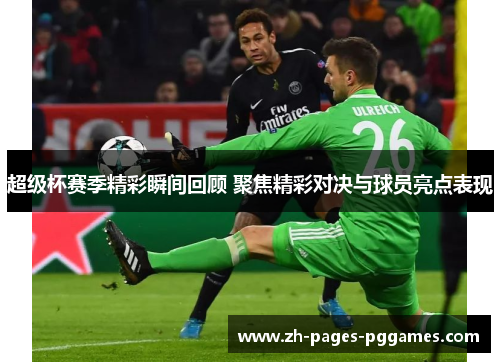 超级杯赛季精彩瞬间回顾 聚焦精彩对决与球员亮点表现