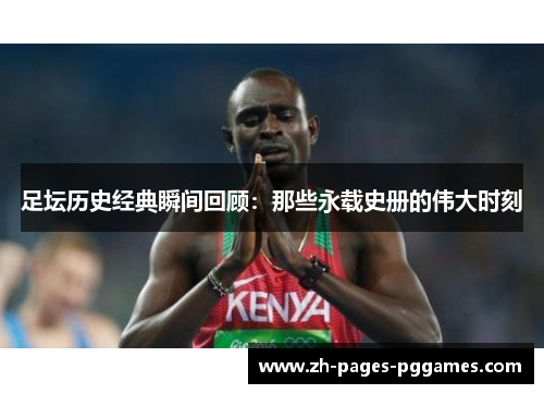 足坛历史经典瞬间回顾：那些永载史册的伟大时刻