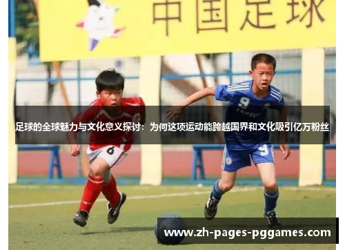 足球的全球魅力与文化意义探讨：为何这项运动能跨越国界和文化吸引亿万粉丝