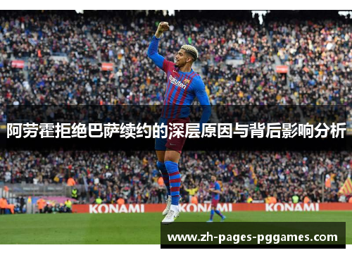 阿劳霍拒绝巴萨续约的深层原因与背后影响分析