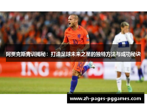 阿贾克斯青训揭秘：打造足球未来之星的独特方法与成功秘诀