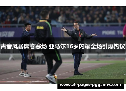 青春风暴席卷赛场 亚马尔16岁闪耀全场引爆热议 青春风暴席卷赛场 亚马尔16岁闪耀全场引爆热议