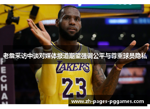 老詹采访中谈对媒体报道期望强调公平与尊重球员隐私