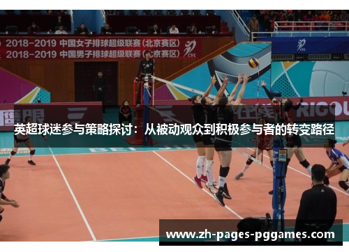 英超球迷参与策略探讨:从被动观众到积极参与者的转变路径 英超球迷参与策略探讨:从被动观众到积极参与者的转变路径