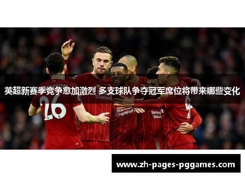 英超新赛季竞争愈加激烈 多支球队争夺冠军席位将带来哪些变化
