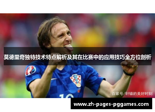 莫德里奇独特技术特点解析及其在比赛中的应用技巧全方位剖析 莫德里奇独特技术特点解析及其在比赛中的应用技巧全方位剖析