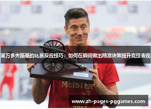莱万多夫斯基的比赛反应技巧:如何在瞬间做出精准决策提升竞技表现 莱万多夫斯基的比赛反应技巧:如何在瞬间做出精准决策提升竞技表现