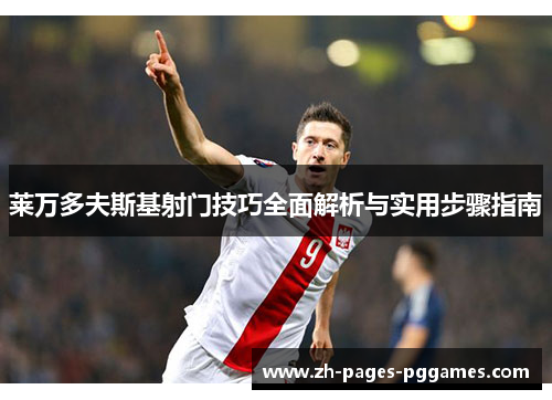 莱万多夫斯基射门技巧全面解析与实用步骤指南