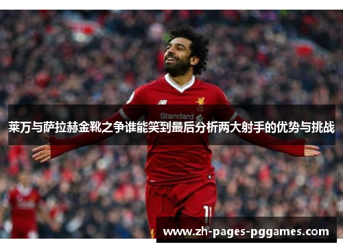莱万与萨拉赫金靴之争谁能笑到最后分析两大射手的优势与挑战