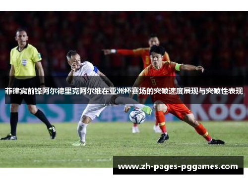 菲律宾前锋阿尔德里克阿尔维在亚洲杯赛场的突破速度展现与突破性表现