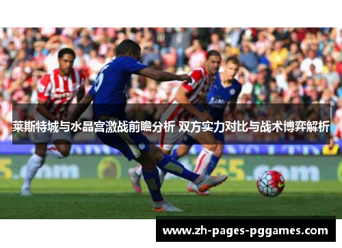 莱斯特城与水晶宫激战前瞻分析 双方实力对比与战术博弈解析