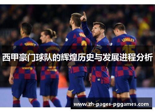 西甲豪门球队的辉煌历史与发展进程分析 西甲豪门球队的辉煌历史与发展进程分析