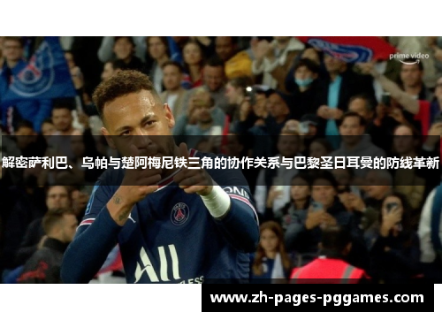 解密萨利巴、乌帕与楚阿梅尼铁三角的协作关系与巴黎圣日耳曼的防线革新