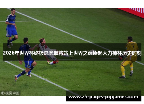 2026年世界杯终极悬念谁将站上世界之巅捧起大力神杯历史时刻 2026年世界杯终极悬念谁将站上世界之巅捧起大力神杯历史时刻