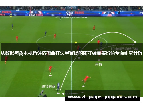 从数据与战术视角评估梅西在法甲赛场的防守端真实价值全面研究分析