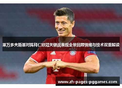 莱万多夫斯基对阵拜仁欧冠关键战表现全景回顾情绪与技术双重解读