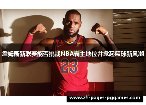 詹姆斯新联赛能否挑战NBA霸主地位并掀起篮球新风潮