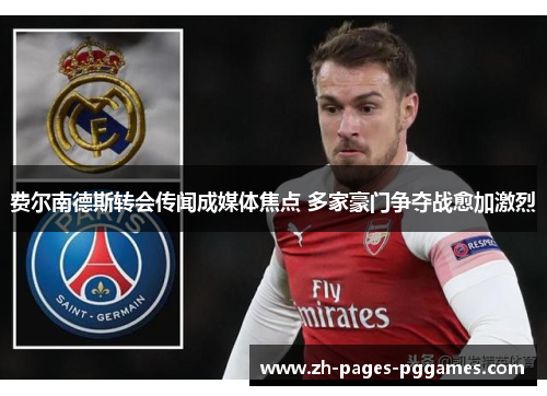 费尔南德斯转会传闻成媒体焦点 多家豪门争夺战愈加激烈 费尔南德斯转会传闻成媒体焦点 多家豪门争夺战愈加激烈