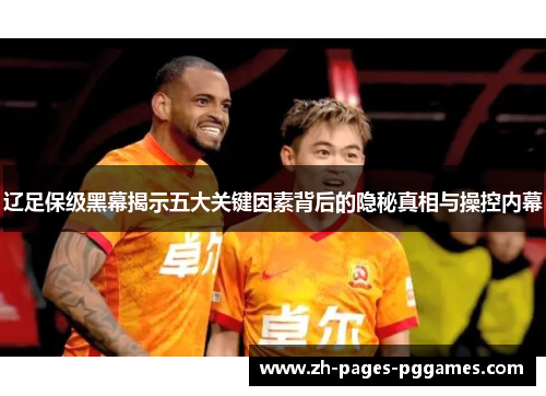 辽足保级黑幕揭示五大关键因素背后的隐秘真相与操控内幕 辽足保级黑幕揭示五大关键因素背后的隐秘真相与操控内幕