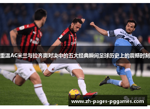重温AC米兰与拉齐奥对决中的五大经典瞬间足球历史上的震撼时刻
