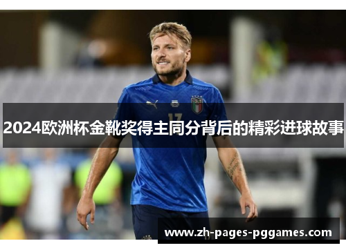 2024欧洲杯金靴奖得主同分背后的精彩进球故事