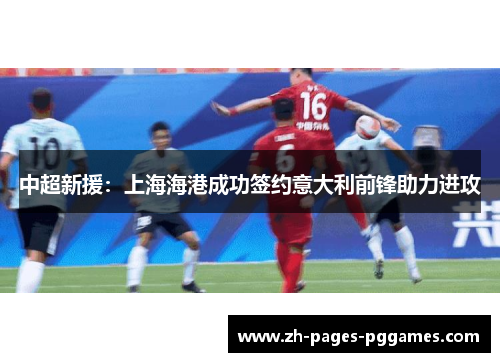 中超新援：上海海港成功签约意大利前锋助力进攻