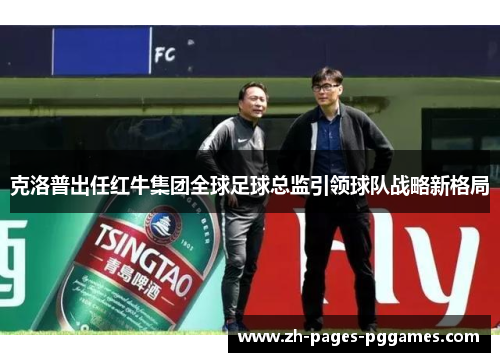 克洛普出任红牛集团全球足球总监引领球队战略新格局