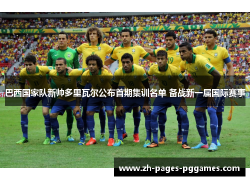 巴西国家队新帅多里瓦尔公布首期集训名单 备战新一届国际赛事