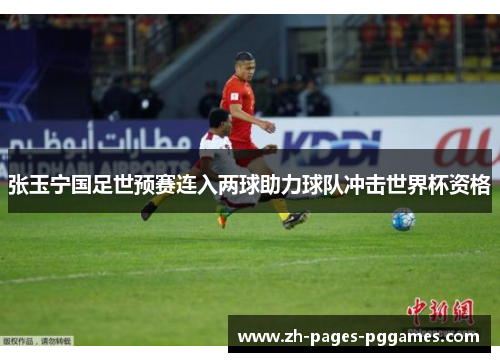张玉宁国足世预赛连入两球助力球队冲击世界杯资格