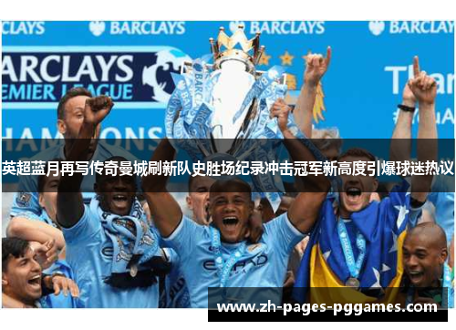 英超蓝月再写传奇曼城刷新队史胜场纪录冲击冠军新高度引爆球迷热议 英超蓝月再写传奇曼城刷新队史胜场纪录冲击冠军新高度引爆球迷热议