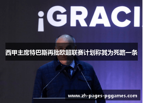 西甲主席特巴斯再批欧超联赛计划称其为死路一条 西甲主席特巴斯再批欧超联赛计划称其为死路一条