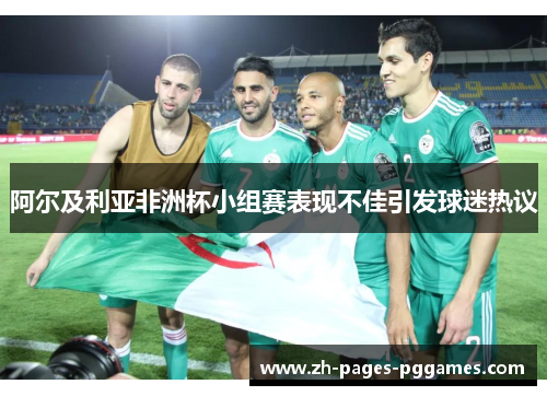 阿尔及利亚非洲杯小组赛表现不佳引发球迷热议