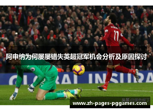 阿申纳为何屡屡错失英超冠军机会分析及原因探讨