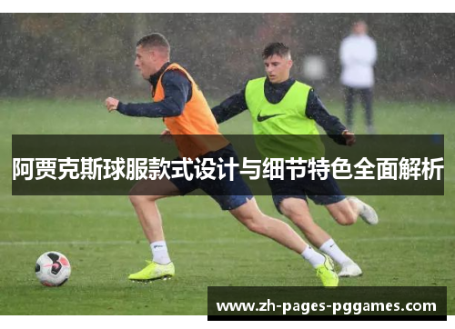 阿贾克斯球服款式设计与细节特色全面解析