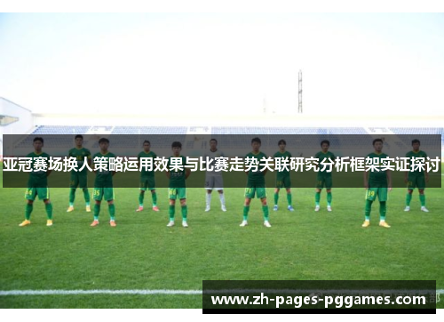 亚冠赛场换人策略运用效果与比赛走势关联研究分析框架实证探讨