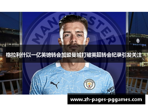 格拉利什以一亿英镑转会加盟曼城打破英超转会纪录引发关注