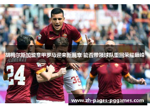 胡梅尔斯加盟意甲罗马迎来新篇章 能否带领球队重回荣耀巅峰 胡梅尔斯加盟意甲罗马迎来新篇章 能否带领球队重回荣耀巅峰