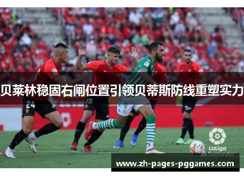 贝莱林稳固右闸位置引领贝蒂斯防线重塑实力 贝莱林稳固右闸位置引领贝蒂斯防线重塑实力
