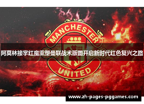 阿莫林接掌红魔重塑曼联战术版图开启新时代红色复兴之路 阿莫林接掌红魔重塑曼联战术版图开启新时代红色复兴之路